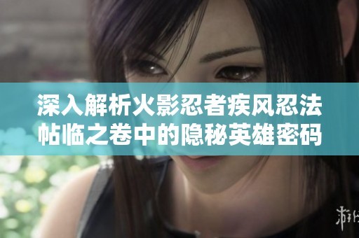 深入解析火影忍者疾风忍法帖临之卷中的隐秘英雄密码全攻略