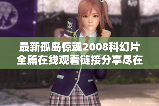 最新孤岛惊魂2008科幻片全篇在线观看链接分享尽在四海影院欢迎选择观看