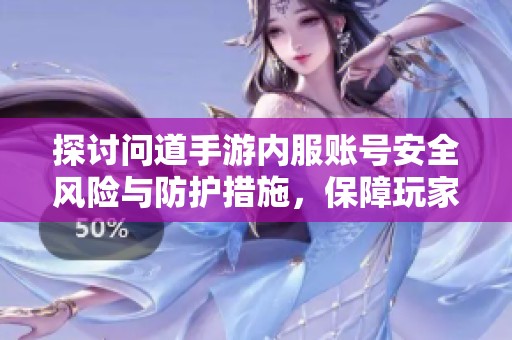 探讨问道手游内服账号安全风险与防护措施，保障玩家数据不受侵害