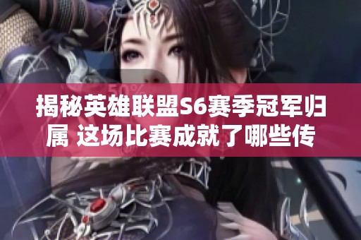 揭秘英雄联盟S6赛季冠军归属 这场比赛成就了哪些传奇瞬间