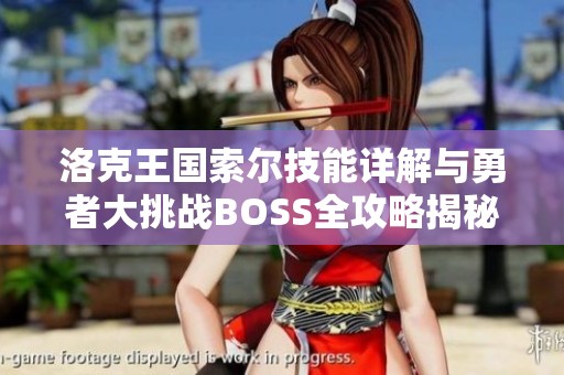 洛克王国索尔技能详解与勇者大挑战BOSS全攻略揭秘之旅
