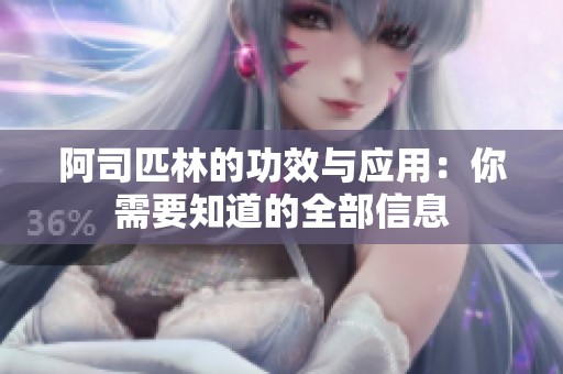 阿司匹林的功效与应用：你需要知道的全部信息