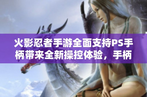 火影忍者手游全面支持PS手柄带来全新操控体验，手柄玩家尽享畅快游戏快感