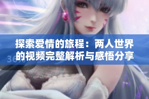 探索爱情的旅程：两人世界的视频完整解析与感悟分享