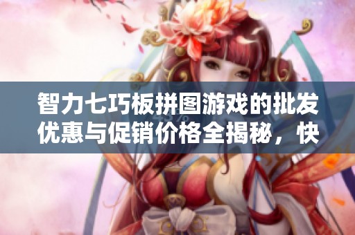 智力七巧板拼图游戏的批发优惠与促销价格全揭秘，快来了解更多详情！