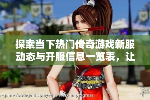 探索当下热门传奇游戏新服动态与开服信息一览表，让你不再错过精彩活动与玩家盛况