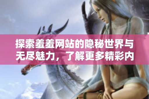 探索羞羞网站的隐秘世界与无尽魅力，了解更多精彩内容