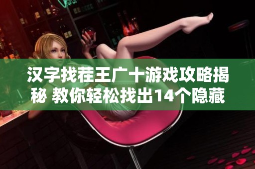 汉字找茬王广十游戏攻略揭秘 教你轻松找出14个隐藏字的技巧和方法