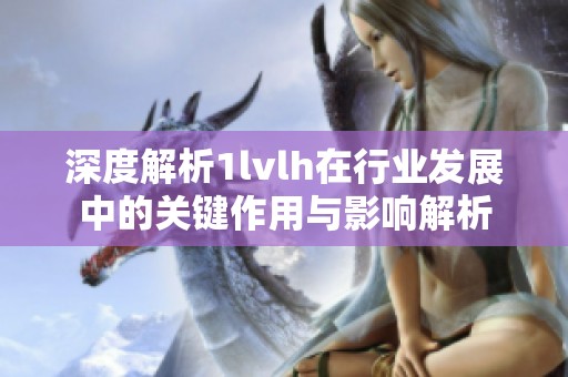 深度解析1lvlh在行业发展中的关键作用与影响解析