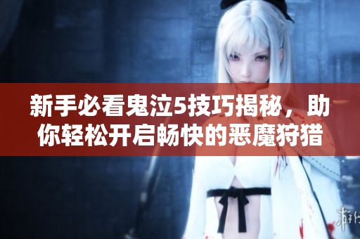新手必看鬼泣5技巧揭秘，助你轻松开启畅快的恶魔狩猎之旅！