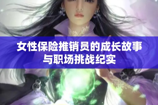 女性保险推销员的成长故事与职场挑战纪实