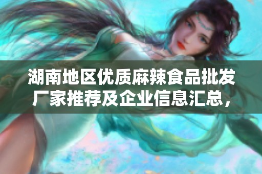 湖南地区优质麻辣食品批发厂家推荐及企业信息汇总，助您轻松采购美味佳品