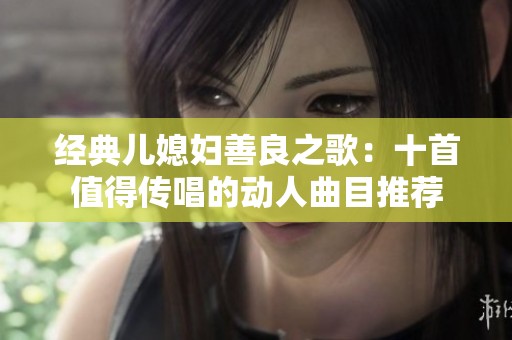 经典儿媳妇善良之歌：十首值得传唱的动人曲目推荐