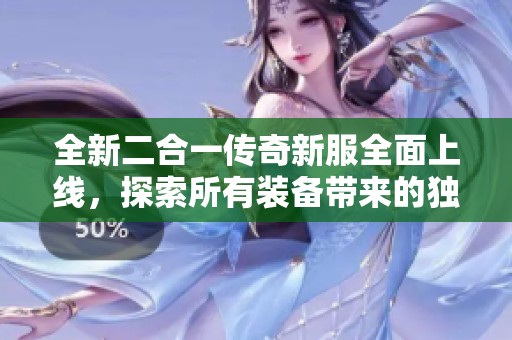 全新二合一传奇新服全面上线，探索所有装备带来的独特游戏体验