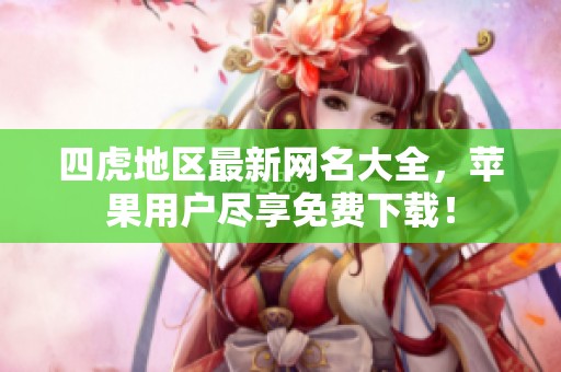 四虎地区最新网名大全，苹果用户尽享免费下载！