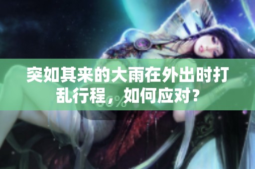 突如其来的大雨在外出时打乱行程，如何应对？