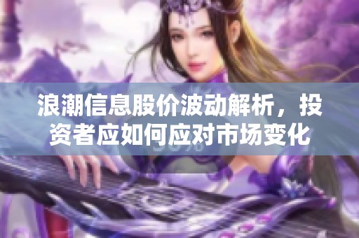 浪潮信息股价波动解析，投资者应如何应对市场变化