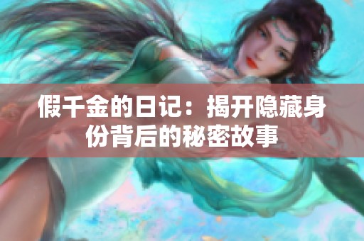 假千金的日记：揭开隐藏身份背后的秘密故事