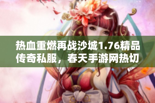 热血重燃再战沙城1.76精品传奇私服，春天手游网热切期待你的加入与挑战