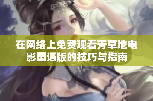 在网络上免费观看芳草地电影国语版的技巧与指南