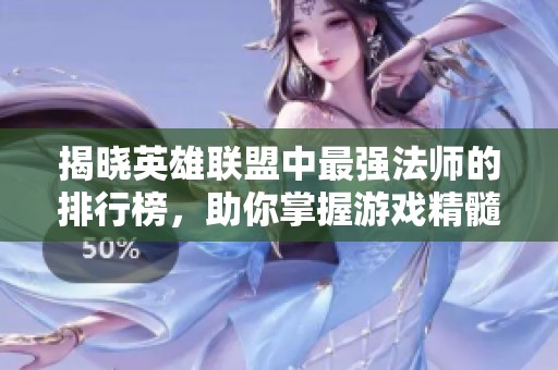 揭晓英雄联盟中最强法师的排行榜，助你掌握游戏精髓和英雄优势