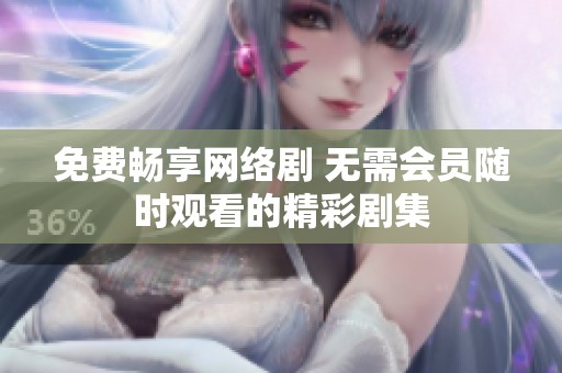 免费畅享网络剧 无需会员随时观看的精彩剧集