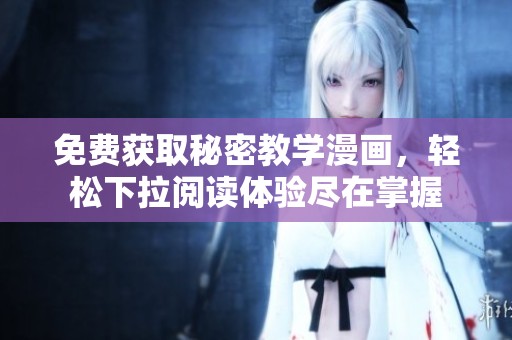 免费获取秘密教学漫画，轻松下拉阅读体验尽在掌握