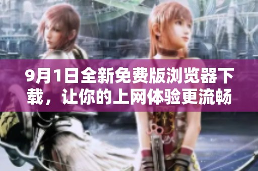 9月1日全新免费版浏览器下载，让你的上网体验更流畅