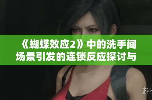 《蝴蝶效应2》中的洗手间场景引发的连锁反应探讨与解读