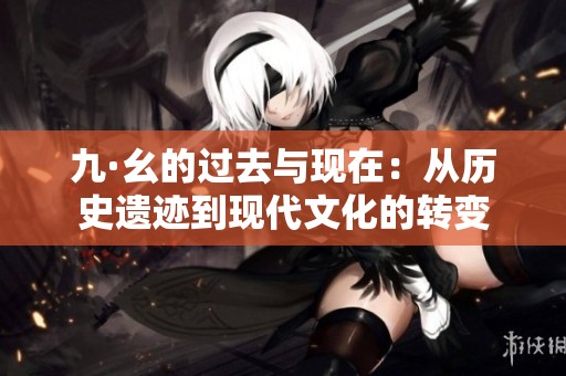 九·幺的过去与现在：从历史遗迹到现代文化的转变
