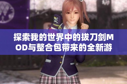 探索我的世界中的拔刀剑MOD与整合包带来的全新游戏体验与乐趣解析