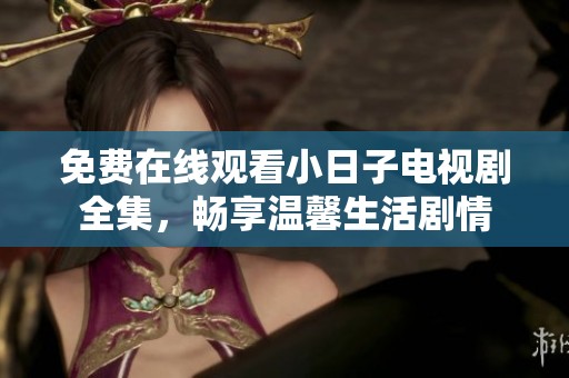 免费在线观看小日子电视剧全集，畅享温馨生活剧情