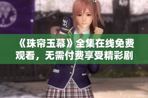 《珠帘玉幕》全集在线免费观看，无需付费享受精彩剧情