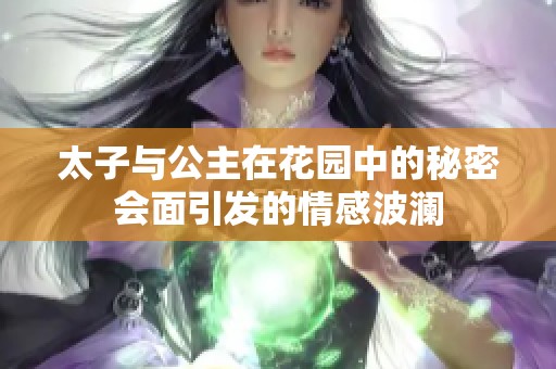 太子与公主在花园中的秘密会面引发的情感波澜