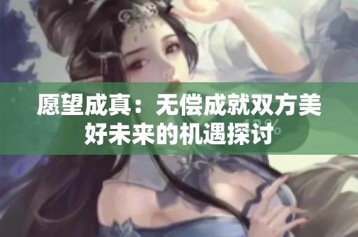 愿望成真：无偿成就双方美好未来的机遇探讨