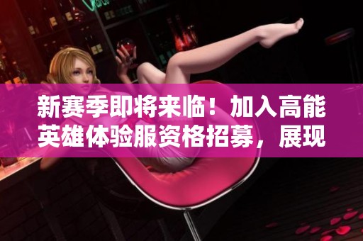 新赛季即将来临！加入高能英雄体验服资格招募，展现你的实力与激情！