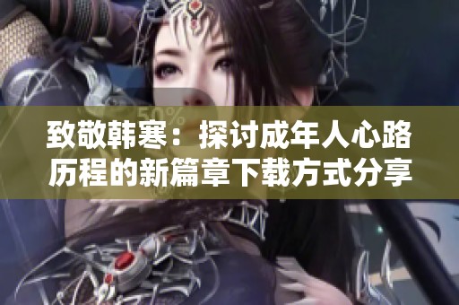 致敬韩寒：探讨成年人心路历程的新篇章下载方式分享