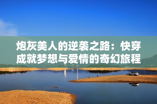 炮灰美人的逆袭之路：快穿成就梦想与爱情的奇幻旅程