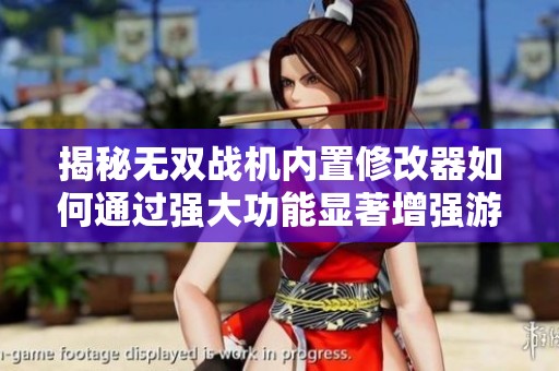 揭秘无双战机内置修改器如何通过强大功能显著增强游戏战斗力的多重优势