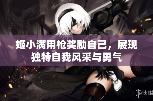 姬小满用枪奖励自己，展现独特自我风采与勇气