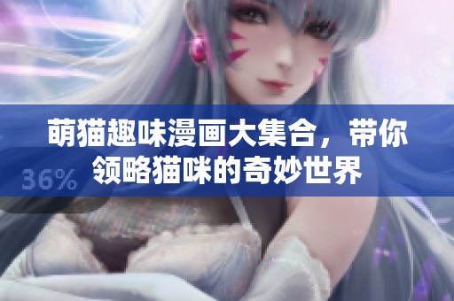 萌猫趣味漫画大集合，带你领略猫咪的奇妙世界