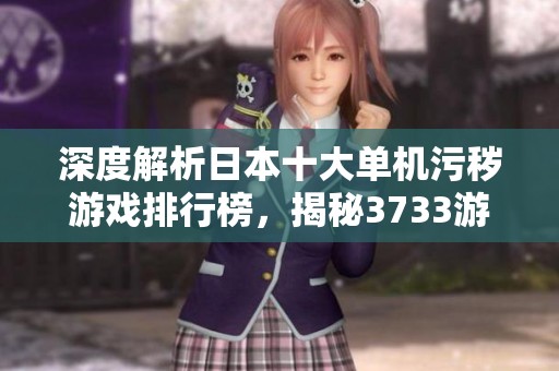 深度解析日本十大单机污秽游戏排行榜，揭秘3733游戏的推荐之选
