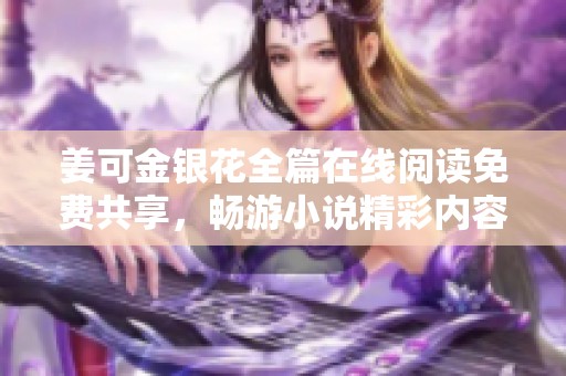 姜可金银花全篇在线阅读免费共享，畅游小说精彩内容