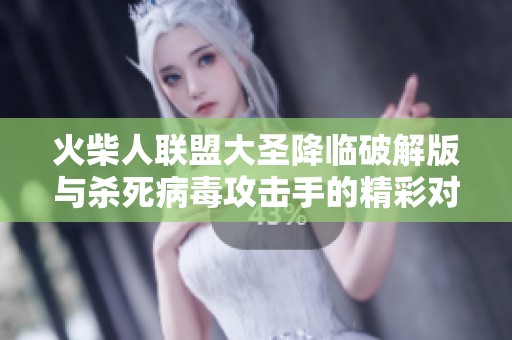 火柴人联盟大圣降临破解版与杀死病毒攻击手的精彩对比分析及游戏体验分享