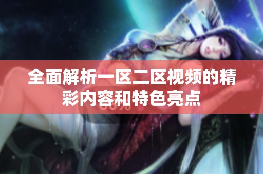 全面解析一区二区视频的精彩内容和特色亮点