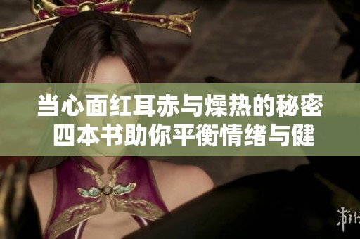 当心面红耳赤与燥热的秘密 四本书助你平衡情绪与健康