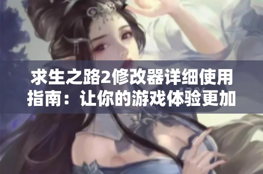求生之路2修改器详细使用指南：让你的游戏体验更加畅快无阻