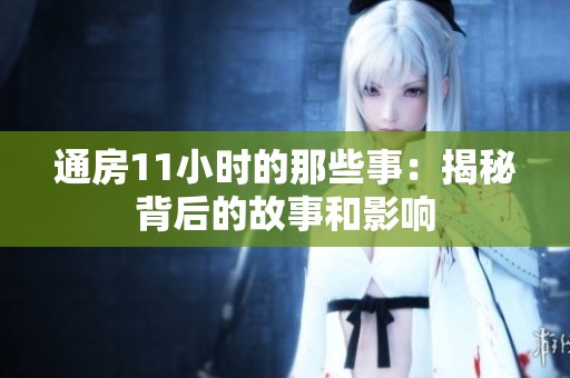 通房11小时的那些事：揭秘背后的故事和影响