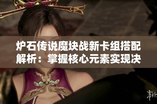 炉石传说魔块战新卡组搭配解析：掌握核心元素实现决战巅峰胜利技巧