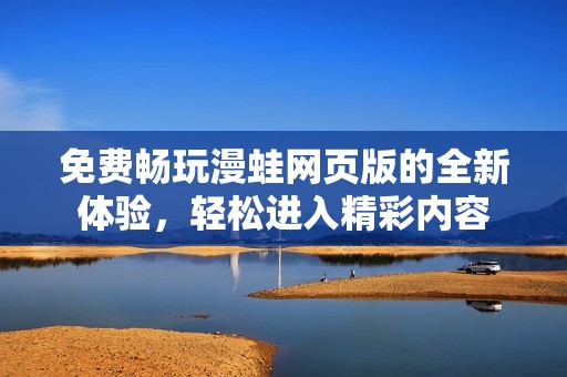 免费畅玩漫蛙网页版的全新体验，轻松进入精彩内容
